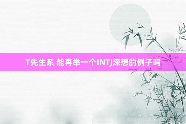 T先生系 能再举一个INTJ深想的例子吗