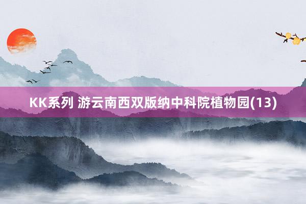 KK系列 游云南西双版纳中科院植物园(13)