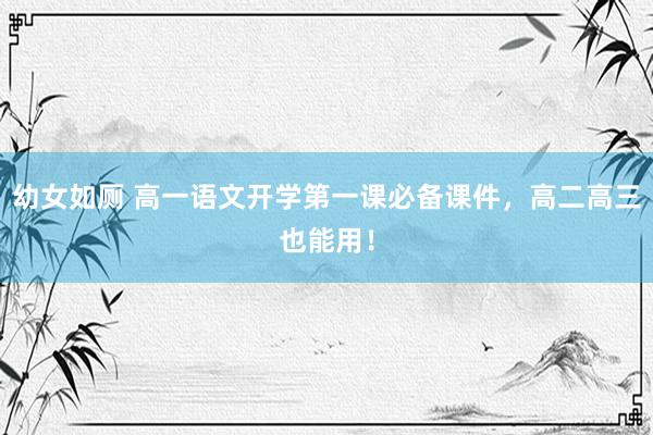 幼女如厕 高一语文开学第一课必备课件，高二高三也能用！