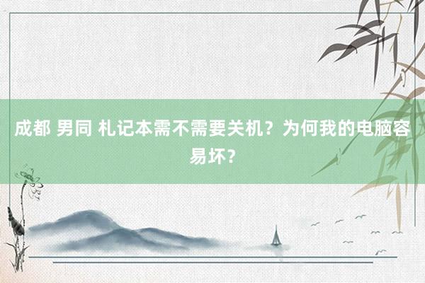 成都 男同 札记本需不需要关机？为何我的电脑容易坏？