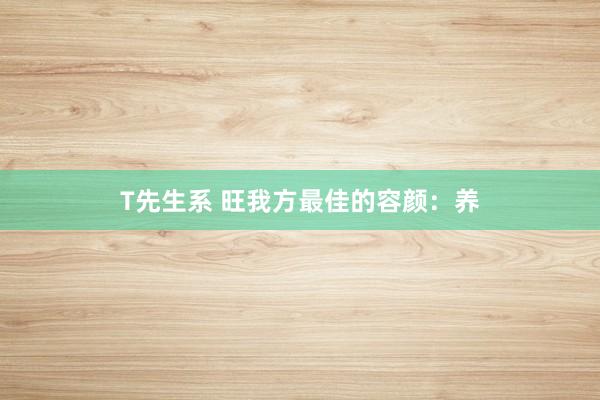 T先生系 旺我方最佳的容颜：养