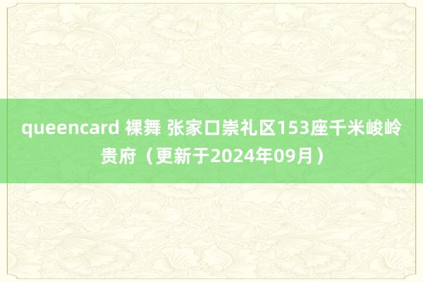 queencard 裸舞 张家口崇礼区153座千米峻岭贵府（更新于2024年09月）