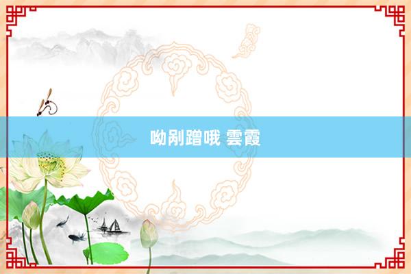 呦剐蹭哦 雲霞