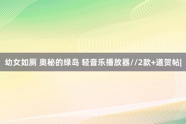 幼女如厕 奥秘的绿岛 轻音乐播放器//2款+道贺帖|