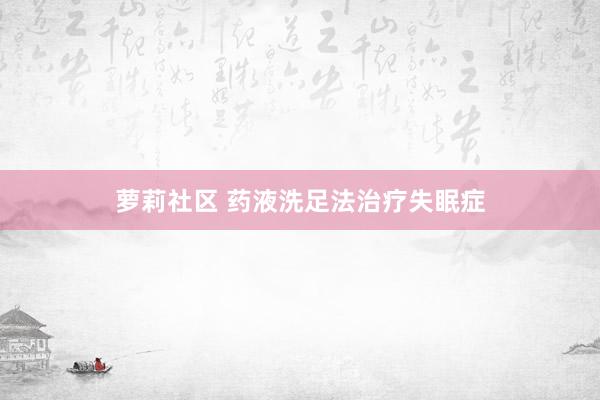 萝莉社区 药液洗足法治疗失眠症