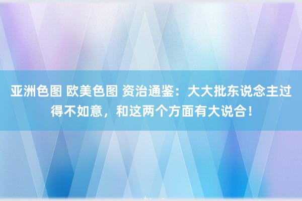 亚洲色图 欧美色图 资治通鉴：大大批东说念主过得不如意，和这两个方面有大说合！