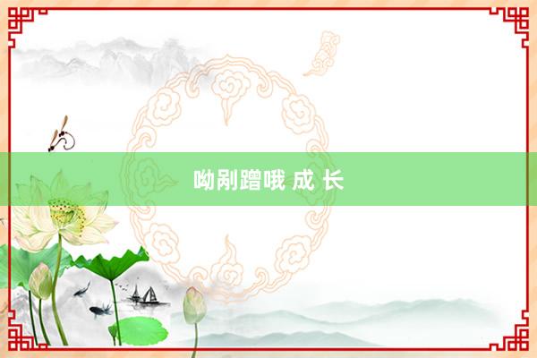 呦剐蹭哦 成 长