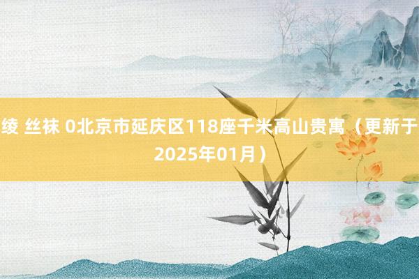绫 丝袜 0北京市延庆区118座千米高山贵寓（更新于2025年01月）