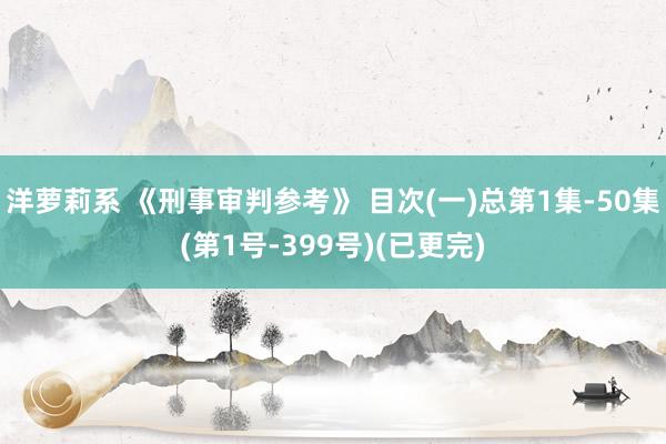 洋萝莉系 《刑事审判参考》 目次(一)总第1集-50集(第1号-399号)(已更完)