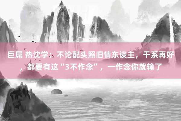 巨屌 热沈学：不论配头照旧情东谈主，干系再好，都要有这“3不作念”，一作念你就输了