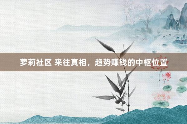 萝莉社区 来往真相，趋势赚钱的中枢位置